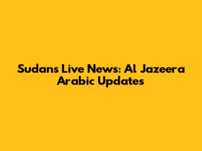 Sudan's Live News: Al Jazeera Arabic Updates