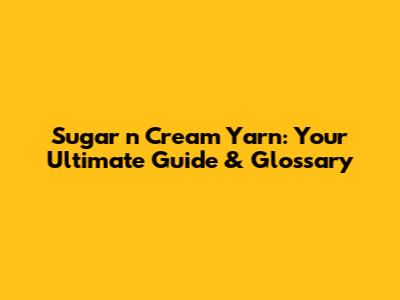 Sugar n Cream Yarn: Your Ultimate Guide & Glossary