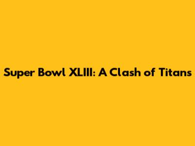 Super Bowl XLIII: A Clash of Titans