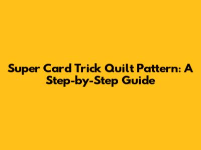 Super Card Trick Quilt Pattern: A Step-by-Step Guide