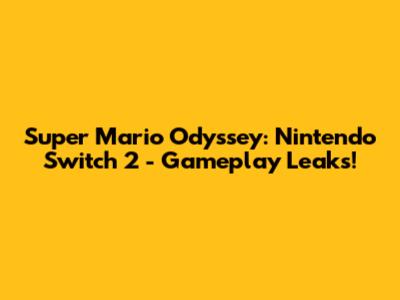 Super Mario Odyssey: Nintendo Switch 2 - Gameplay Leaks!