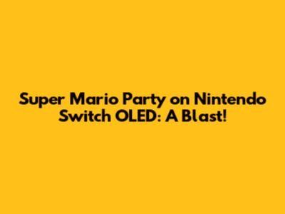Super Mario Party on Nintendo Switch OLED: A Blast!