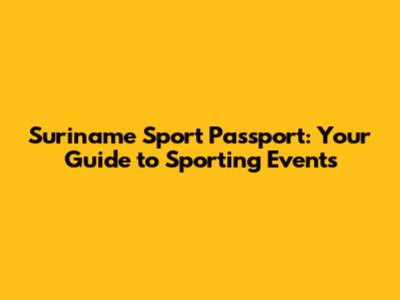Suriname Sport Passport: Your Guide to Sporting Events