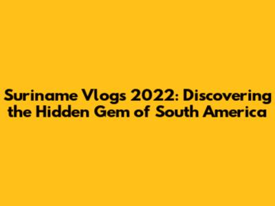 Suriname Vlogs 2022: Discovering the Hidden Gem of South America