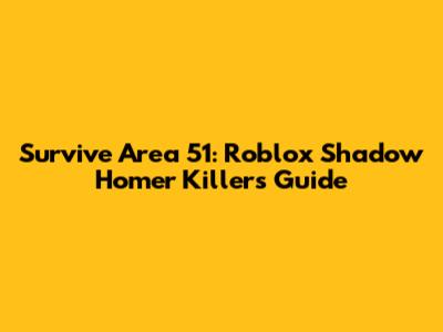Survive Area 51: Roblox Shadow Homer Killers Guide