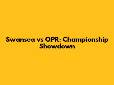 Swansea vs QPR: Championship Showdown