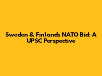 Sweden & Finland's NATO Bid: A UPSC Perspective