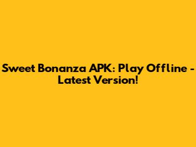 Sweet Bonanza APK: Play Offline - Latest Version!
