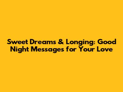 Sweet Dreams & Longing: Good Night Messages for Your Love