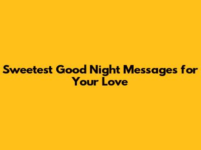 Sweetest Good Night Messages for Your Love