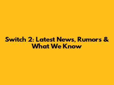 Switch 2: Latest News, Rumors & What We Know