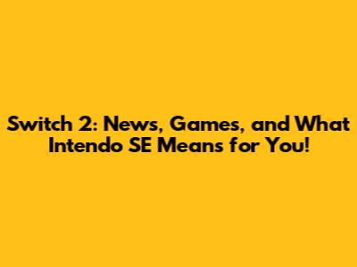 Switch 2: News, Games, and What Intendo SE Means for You!