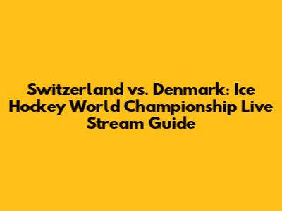 Switzerland vs. Denmark: Ice Hockey World Championship Live Stream Guide