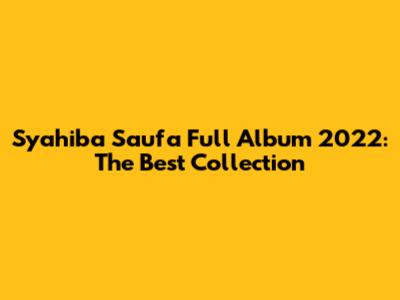 Syahiba Saufa Full Album 2022: The Best Collection