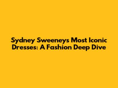 Sydney Sweeney's Most Iconic Dresses: A Fashion Deep Dive