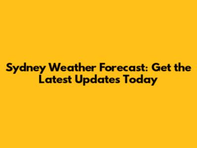 Sydney Weather Forecast: Get the Latest Updates Today