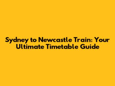 Sydney to Newcastle Train: Your Ultimate Timetable Guide