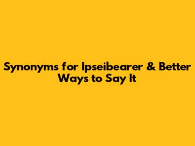 Synonyms for "Ipseibearer" & Better Ways to Say It