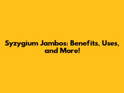 Syzygium Jambos: Benefits, Uses, and More!