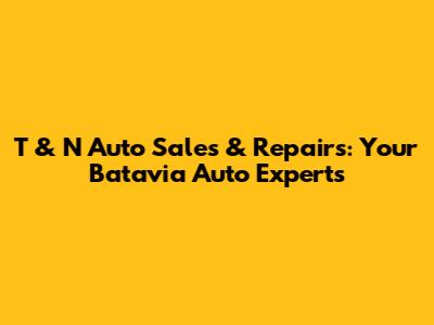 T & N Auto Sales & Repairs: Your Batavia Auto Experts