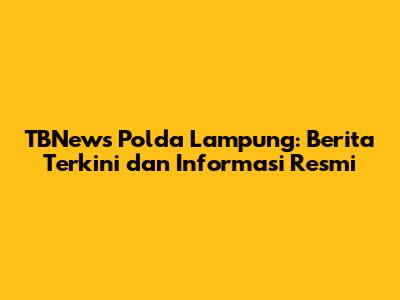 TBNews Polda Lampung: Berita Terkini dan Informasi Resmi