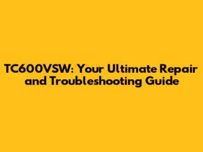 TC600VSW: Your Ultimate Repair and Troubleshooting Guide