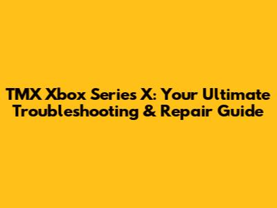 TMX Xbox Series X: Your Ultimate Troubleshooting & Repair Guide