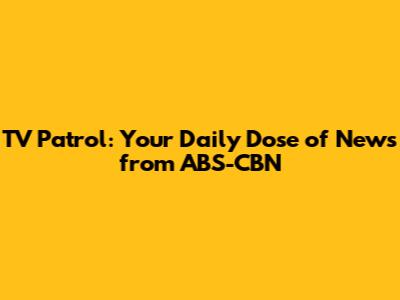 TV Patrol: Your Daily Dose of News from ABS-CBN