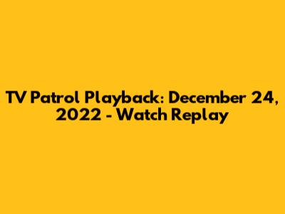 TV Patrol Playback: December 24, 2022 - Watch Replay