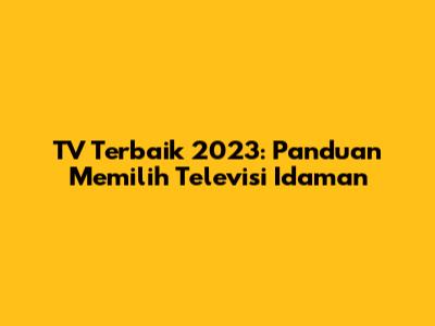 TV Terbaik 2023: Panduan Memilih Televisi Idaman