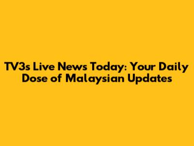 TV3's Live News Today: Your Daily Dose of Malaysian Updates