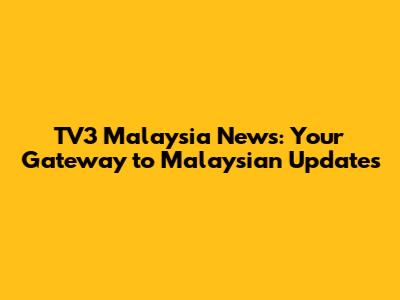 TV3 Malaysia News: Your Gateway to Malaysian Updates