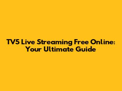 TV5 Live Streaming Free Online: Your Ultimate Guide