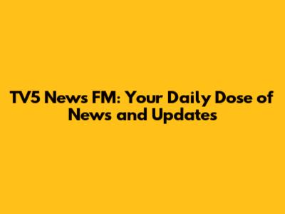 TV5 News FM: Your Daily Dose of News and Updates