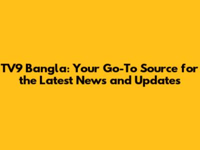 TV9 Bangla: Your Go-To Source for the Latest News and Updates