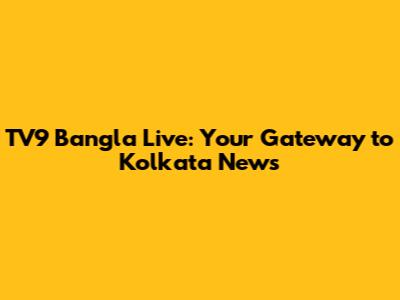 TV9 Bangla Live: Your Gateway to Kolkata News