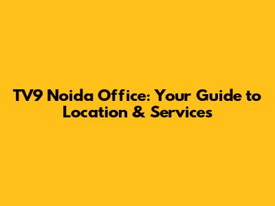 TV9 Noida Office: Your Guide to Location & Services