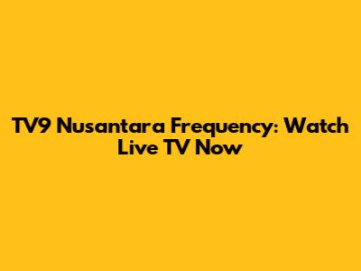 TV9 Nusantara Frequency: Watch Live TV Now