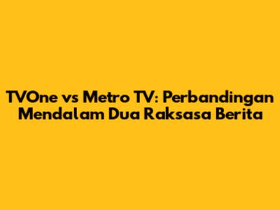 TVOne vs Metro TV: Perbandingan Mendalam Dua Raksasa Berita