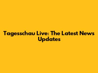 Tagesschau Live: The Latest News Updates