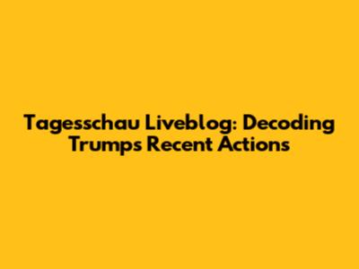 Tagesschau Liveblog: Decoding Trump's Recent Actions