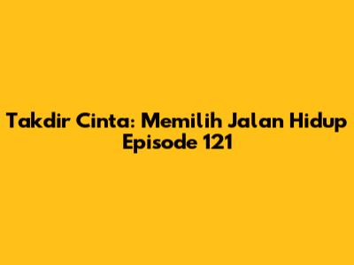 Takdir Cinta: Memilih Jalan Hidup Episode 121