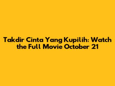 Takdir Cinta Yang Kupilih: Watch the Full Movie October 21