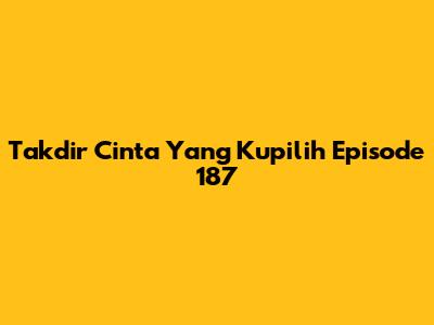Takdir Cinta Yang Kupilih Episode 187