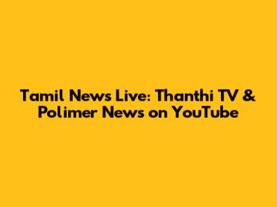 Tamil News Live: Thanthi TV & Polimer News on YouTube