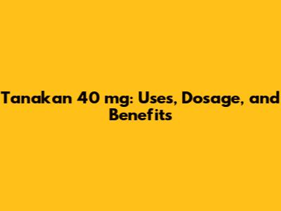 Tanakan 40 mg: Uses, Dosage, and Benefits