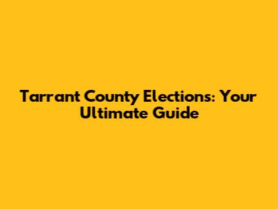 Tarrant County Elections: Your Ultimate Guide