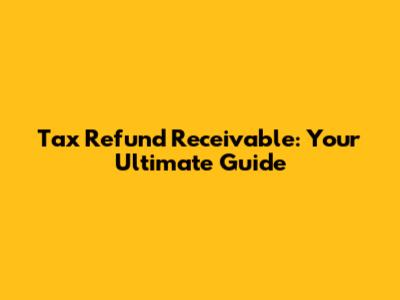 Tax Refund Receivable: Your Ultimate Guide