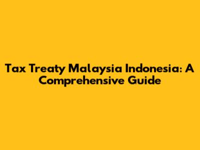 Tax Treaty Malaysia Indonesia: A Comprehensive Guide