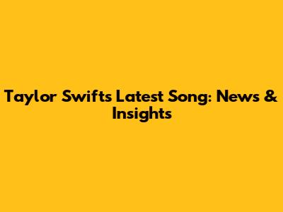 Taylor Swift's Latest Song: News & Insights